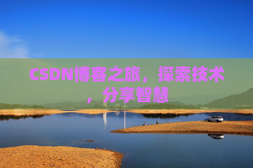 CSDN博客之旅,探索技术,分享智慧 CSDN博客之旅,探索技术,分享智慧